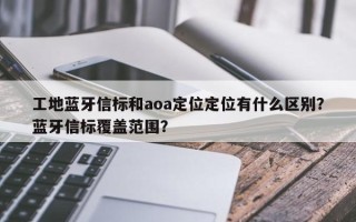 工地蓝牙信标和aoa定位定位有什么区别？蓝牙信标覆盖范围？