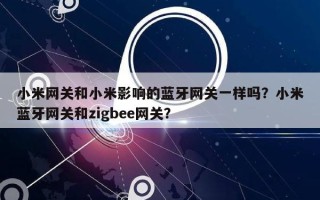 小米网关和小米影响的蓝牙网关一样吗？小米蓝牙网关和zigbee网关？