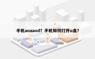 手机aoaaod？手机如何打开u盘？