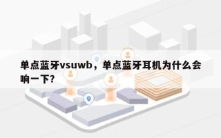 单点蓝牙vsuwb，单点蓝牙耳机为什么会响一下？