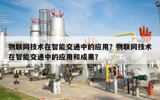 物联网技术在智能交通中的应用？物联网技术在智能交通中的应用和成果？