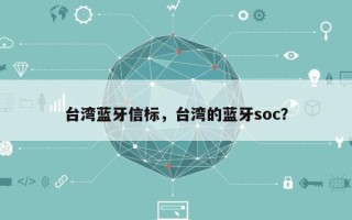 台湾蓝牙信标，台湾的蓝牙soc？