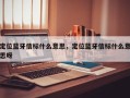定位蓝牙信标什么意思，定位蓝牙信标什么意思呀