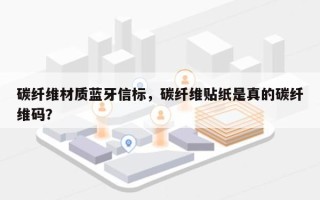 碳纤维材质蓝牙信标，碳纤维贴纸是真的碳纤维码？