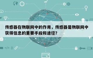 传感器在物联网中的作用，传感器是物联网中获得信息的重要手段和途径？