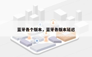 蓝牙各个版本，蓝牙各版本延迟