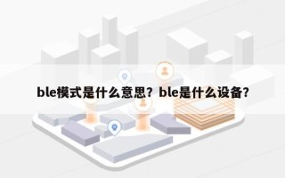 ble模式是什么意思？ble是什么设备？