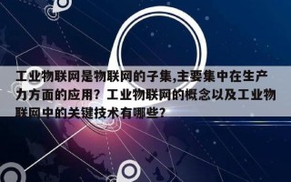 工业物联网是物联网的子集,主要集中在生产力方面的应用？工业物联网的概念以及工业物联网中的关键技术有哪些？