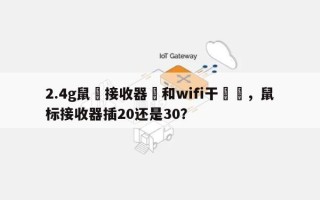 2.4g鼠標接收器會和wifi干擾麼，鼠标接收器插20还是30？