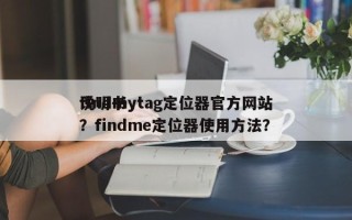 findmytag定位器官方网站
说明书？findme定位器使用方法？