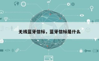 无线蓝牙信标，蓝牙信标是什么