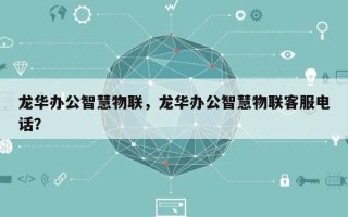 龙华办公智慧物联，龙华办公智慧物联客服电话？