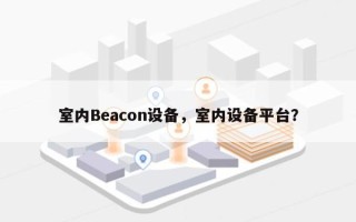 室内Beacon设备，室内设备平台？