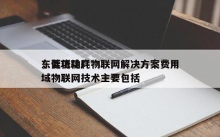 东莞低功耗物联网解决方案费用，低功耗广域物联网技术主要包括