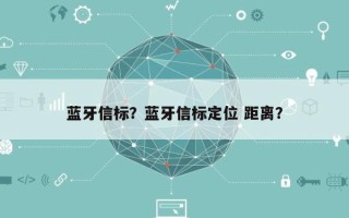 蓝牙信标？蓝牙信标定位 距离？