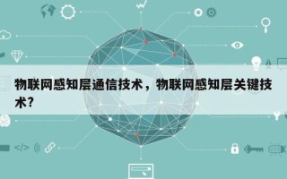 物联网感知层通信技术，物联网感知层关键技术?