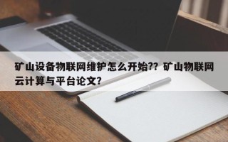 矿山设备物联网维护怎么开始?？矿山物联网云计算与平台论文？
