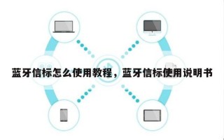 蓝牙信标怎么使用教程，蓝牙信标使用说明书