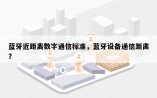 蓝牙近距离数字通信标准，蓝牙设备通信距离？