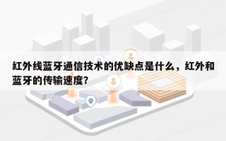 红外线蓝牙通信技术的优缺点是什么，红外和蓝牙的传输速度？
