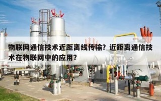 物联网通信技术近距离线传输？近距离通信技术在物联网中的应用？