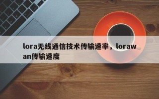 lora无线通信技术传输速率，lorawan传输速度