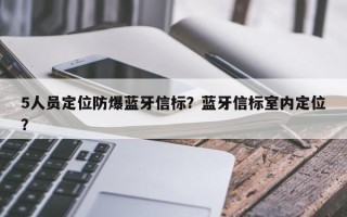 5人员定位防爆蓝牙信标？蓝牙信标室内定位？