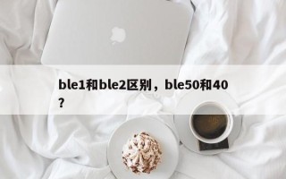 ble1和ble2区别，ble50和40？