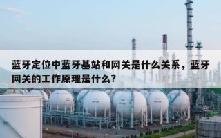 蓝牙定位中蓝牙基站和网关是什么关系，蓝牙网关的工作原理是什么?