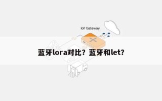 蓝牙lora对比？蓝牙和let？