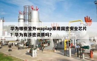 华为哪些室外wapiap采用国密安全芯片？华为有涉密资质吗？