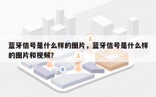 蓝牙信号是什么样的图片，蓝牙信号是什么样的图片和视频？