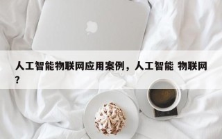 人工智能物联网应用案例，人工智能 物联网？