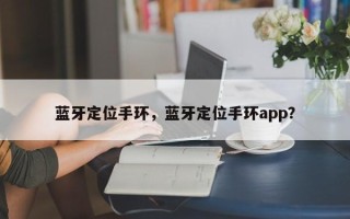 蓝牙定位手环，蓝牙定位手环app？