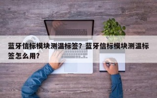 蓝牙信标模块测温标签？蓝牙信标模块测温标签怎么用？