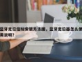 蓝牙定位信标安装方法图，蓝牙定位器怎么使用说明？