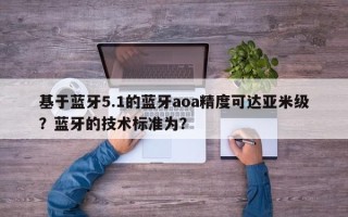 基于蓝牙5.1的蓝牙aoa精度可达亚米级？蓝牙的技术标准为？