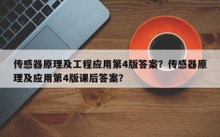 传感器原理及工程应用第4版答案？传感器原理及应用第4版课后答案？