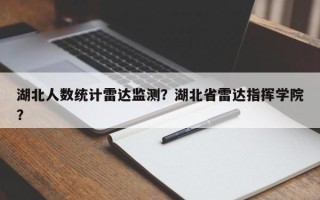 湖北人数统计雷达监测？湖北省雷达指挥学院？