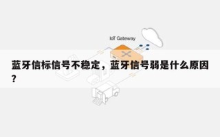 蓝牙信标信号不稳定，蓝牙信号弱是什么原因？