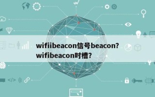 wifiibeacon信号beacon？wifibeacon时槽？