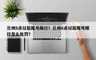 兰州8点以后尾号限行？兰州8点以后尾号限行怎么处罚？