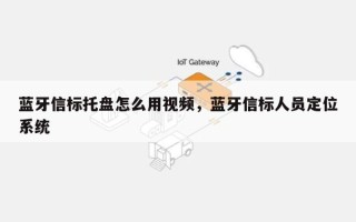 蓝牙信标托盘怎么用视频，蓝牙信标人员定位系统