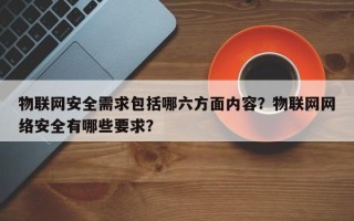 物联网安全需求包括哪六方面内容？物联网网络安全有哪些要求？