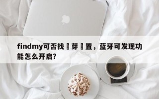 findmy可否找藍芽裝置，蓝牙可发现功能怎么开启？