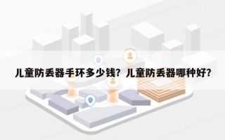 儿童防丢器手环多少钱？儿童防丢器哪种好？