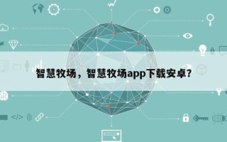 智慧牧场，智慧牧场app下载安卓？