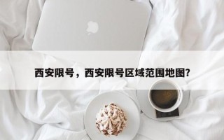 西安限号，西安限号区域范围地图？