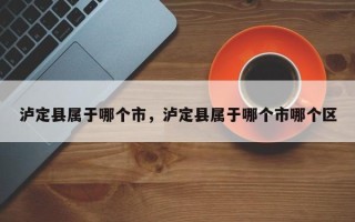 泸定县属于哪个市，泸定县属于哪个市哪个区
