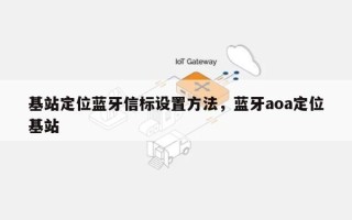 基站定位蓝牙信标设置方法，蓝牙aoa定位基站